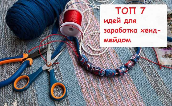 Как заработать на рукоделии дома: полезные советы для начинающих мастериц хенд мейда
